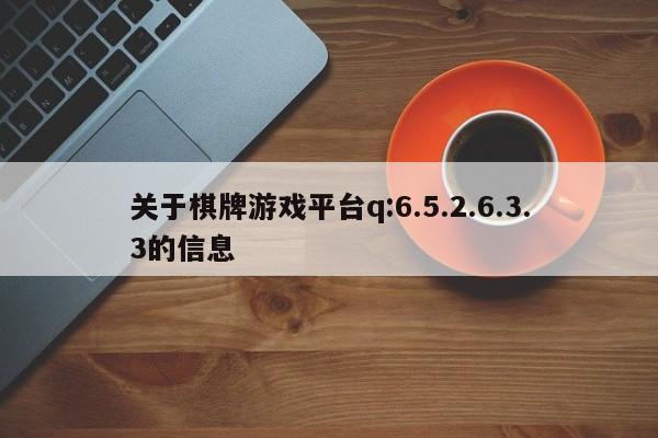 关于棋牌游戏平台q:6.5.2.6.3.3的信息