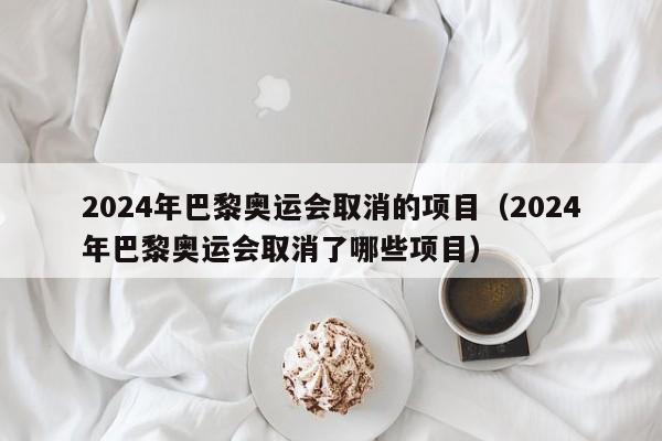 2024年巴黎奥运会取消的项目（2024年巴黎奥运会取消了哪些项目）