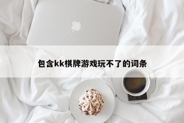 包含kk棋牌游戏玩不了的词条