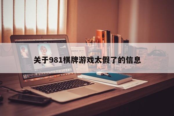 关于981棋牌游戏太假了的信息