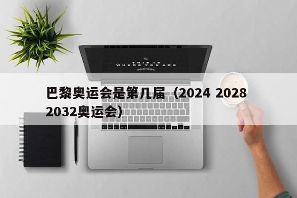 巴黎奥运会是第几届（2024 2028 2032奥运会）