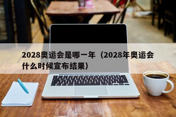 2028奥运会是哪一年（2028年奥运会什么时候宣布结果）