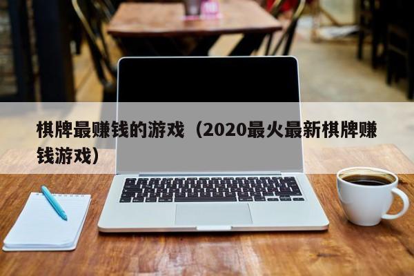 棋牌最赚钱的游戏（2020最火最新棋牌赚钱游戏）