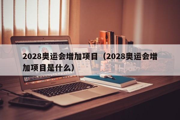 2028奥运会增加项目（2028奥运会增加项目是什么）