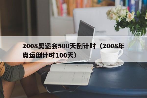 2008奥运会500天倒计时（2008年奥运倒计时100天）