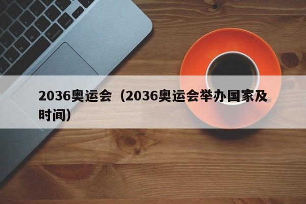 2036奥运会（2036奥运会举办国家及时间）