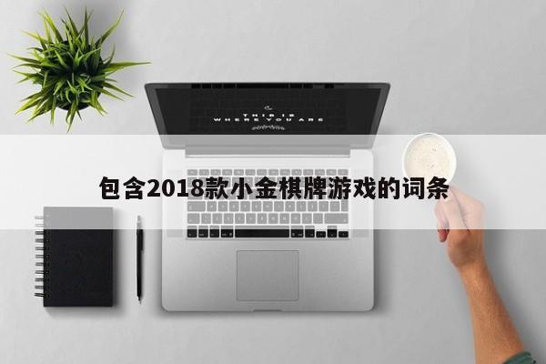 包含2018款小金棋牌游戏的词条