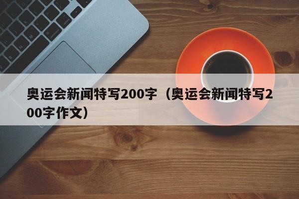 奥运会新闻特写200字（奥运会新闻特写200字作文）