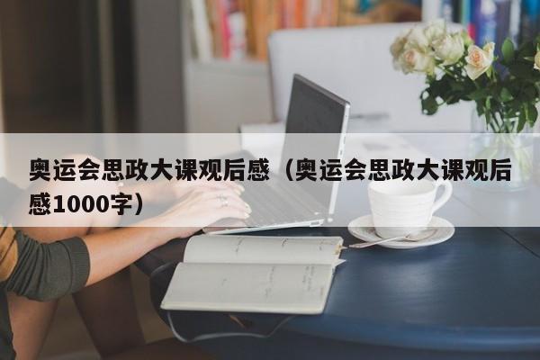 奥运会思政大课观后感（奥运会思政大课观后感1000字）