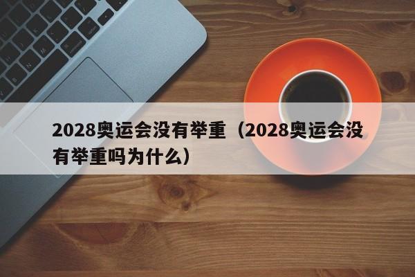 2028奥运会没有举重（2028奥运会没有举重吗为什么）