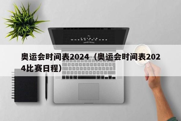 奥运会时间表2024（奥运会时间表2024比赛日程）