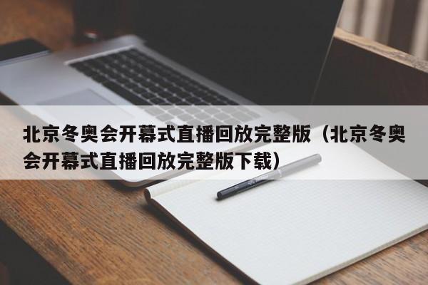 北京冬奥会开幕式直播回放完整版（北京冬奥会开幕式直播回放完整版下载）