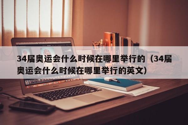 34届奥运会什么时候在哪里举行的（34届奥运会什么时候在哪里举行的英文）