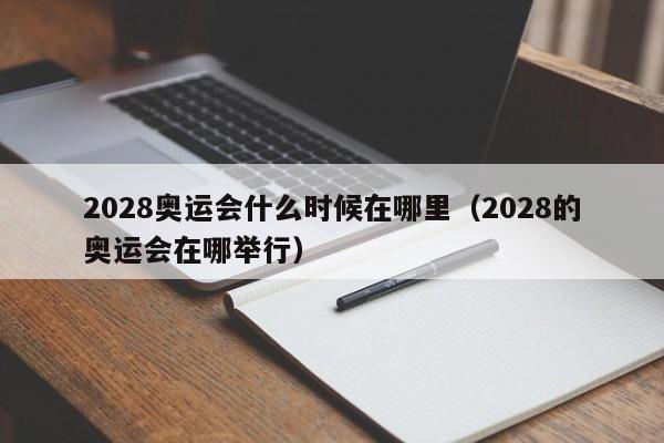 2028奥运会什么时候在哪里（2028的奥运会在哪举行）