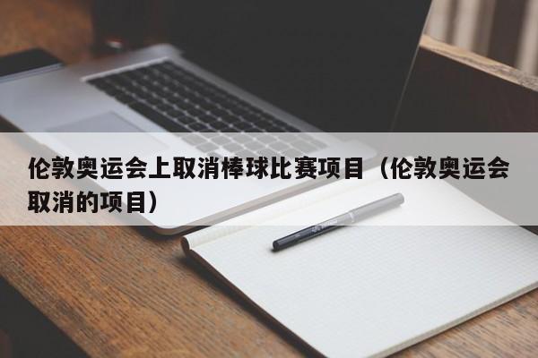 伦敦奥运会上取消棒球比赛项目（伦敦奥运会取消的项目）