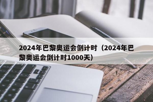 2024年巴黎奥运会倒计时（2024年巴黎奥运会倒计时1000天）