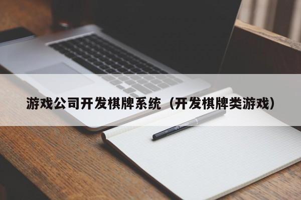 游戏公司开发棋牌系统（开发棋牌类游戏）