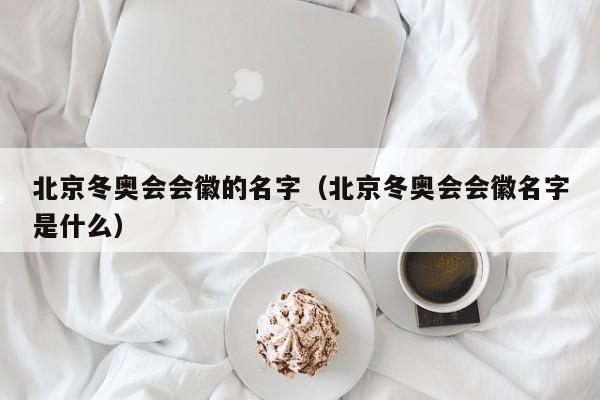 北京冬奥会会徽的名字（北京冬奥会会徽名字是什么）