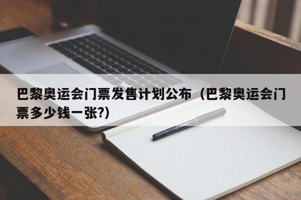 巴黎奥运会门票发售计划公布（巴黎奥运会门票多少钱一张?）