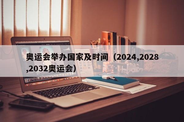 奥运会举办国家及时间（2024,2028,2032奥运会）