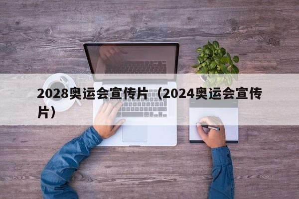 2028奥运会宣传片（2024奥运会宣传片）