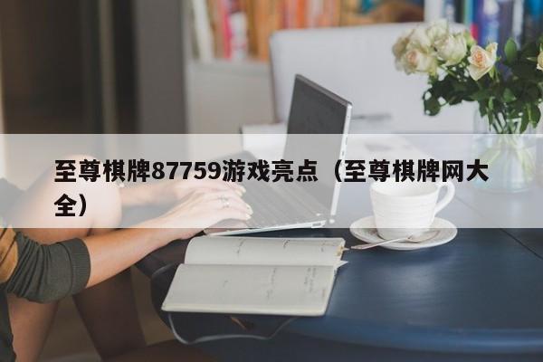 至尊棋牌87759游戏亮点（至尊棋牌网大全）