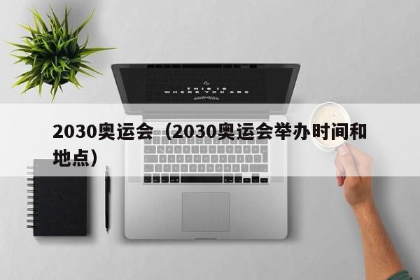 2030奥运会（2030奥运会举办时间和地点）