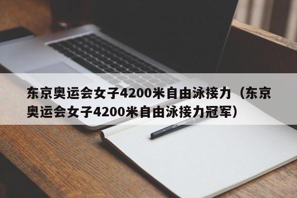 东京奥运会女子4200米自由泳接力（东京奥运会女子4200米自由泳接力冠军）