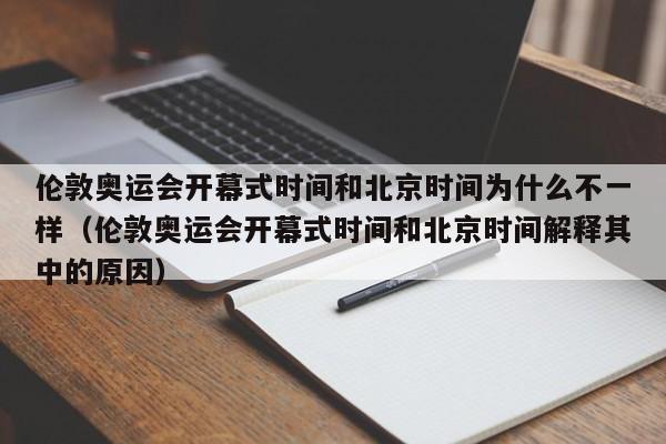 伦敦奥运会开幕式时间和北京时间为什么不一样（伦敦奥运会开幕式时间和北京时间解释其中的原因）