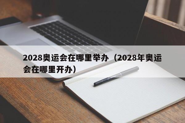 2028奥运会在哪里举办（2028年奥运会在哪里开办）