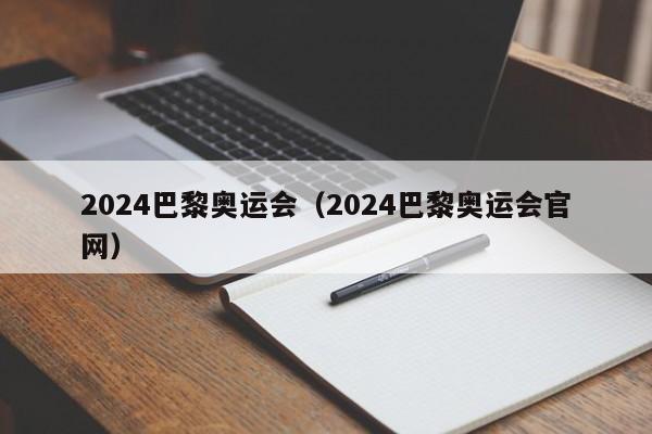 2024巴黎奥运会（2024巴黎奥运会官网）