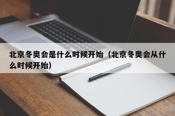 北京冬奥会是什么时候开始（北京冬奥会从什么时候开始）