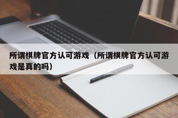 所谓棋牌官方认可游戏（所谓棋牌官方认可游戏是真的吗）