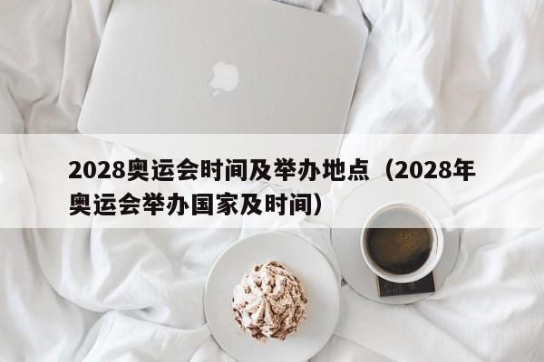 2028奥运会时间及举办地点（2028年奥运会举办国家及时间）