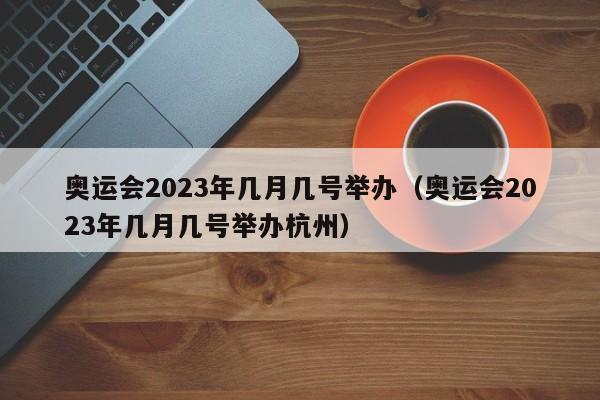 奥运会2023年几月几号举办（奥运会2023年几月几号举办杭州）