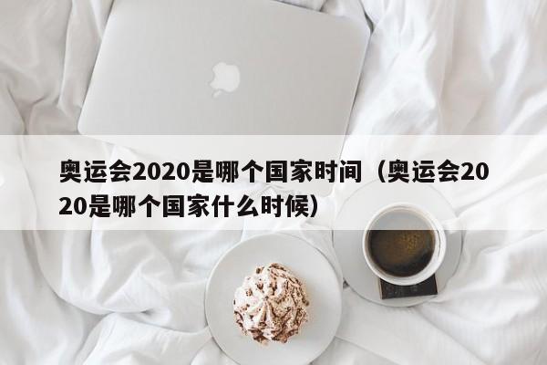 奥运会2020是哪个国家时间（奥运会2020是哪个国家什么时候）