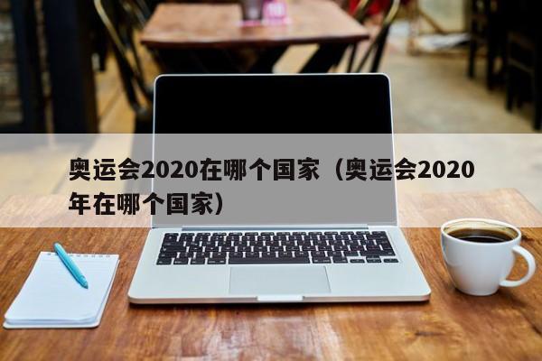 奥运会2020在哪个国家（奥运会2020年在哪个国家）