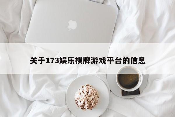 关于173娱乐棋牌游戏平台的信息