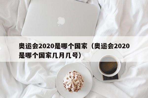 奥运会2020是哪个国家（奥运会2020是哪个国家几月几号）