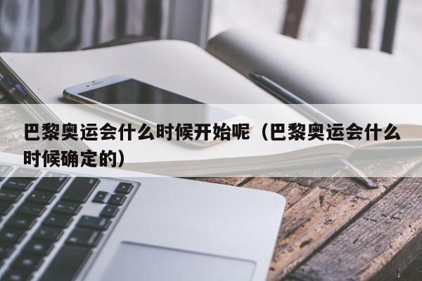 巴黎奥运会什么时候开始呢（巴黎奥运会什么时候确定的）