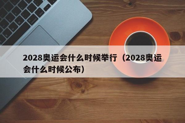 2028奥运会什么时候举行（2028奥运会什么时候公布）