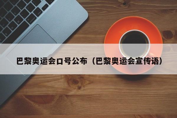 巴黎奥运会口号公布（巴黎奥运会宣传语）