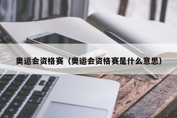 奥运会资格赛（奥运会资格赛是什么意思）