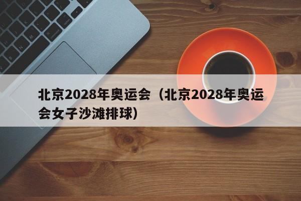 北京2028年奥运会（北京2028年奥运会女子沙滩排球）