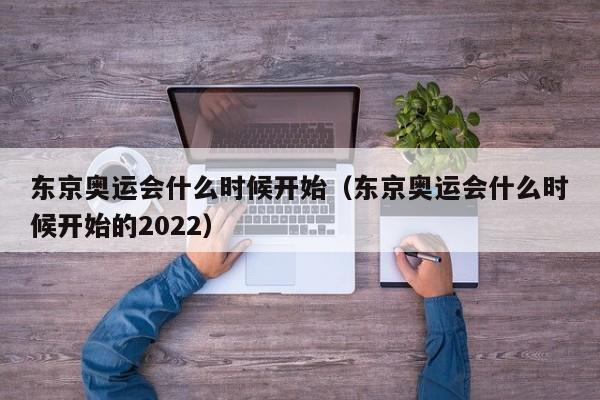 东京奥运会什么时候开始（东京奥运会什么时候开始的2022）