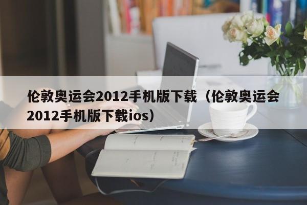 伦敦奥运会2012手机版下载（伦敦奥运会2012手机版下载ios）