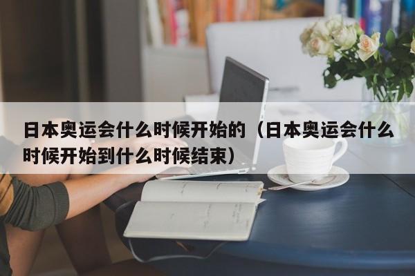 日本奥运会什么时候开始的（日本奥运会什么时候开始到什么时候结束）