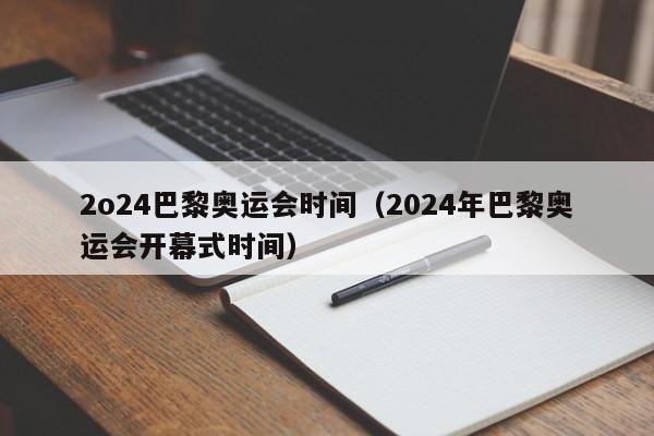 2o24巴黎奥运会时间（2024年巴黎奥运会开幕式时间）