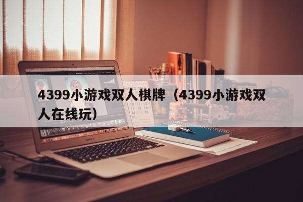 4399小游戏双人棋牌（4399小游戏双人在线玩）