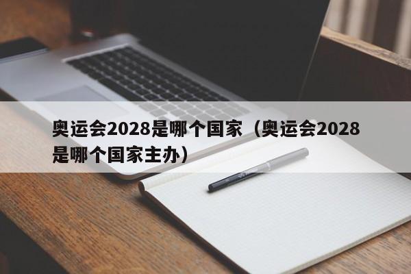 奥运会2028是哪个国家（奥运会2028是哪个国家主办）